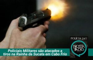 Leia mais sobre o artigo Policiais Militares são atacados a tiros na Rainha da Sucata em Cabo Frio