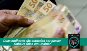 Leia mais sobre o artigo Duas mulheres são autuadas por estelionato ao passarem dinheiro falso em Unamar